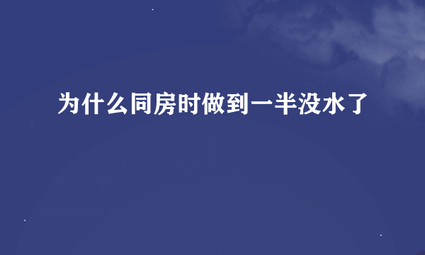 为什么同房时做到一半没水了