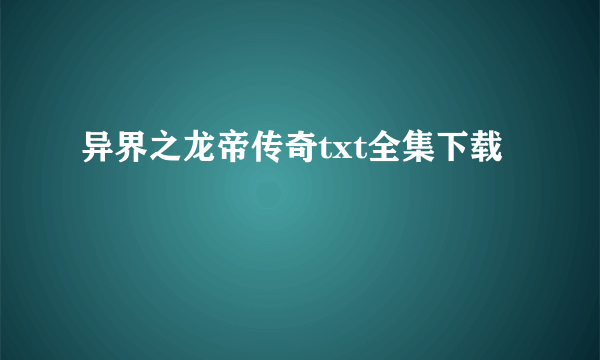 异界之龙帝传奇txt全集下载