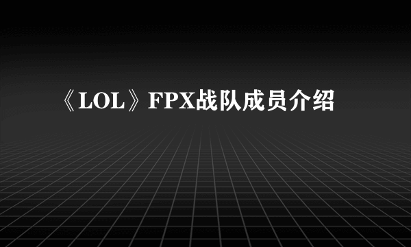 《LOL》FPX战队成员介绍