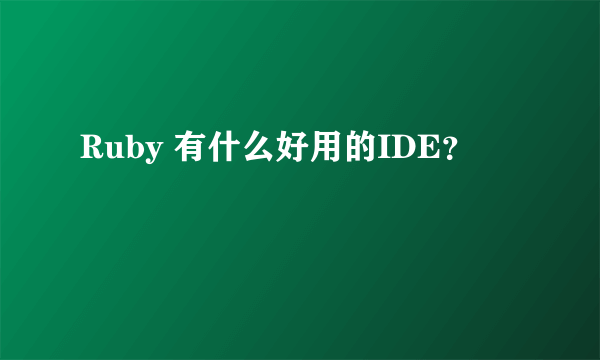 Ruby 有什么好用的IDE？