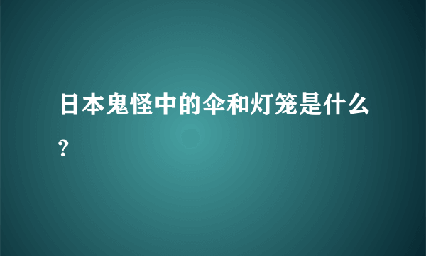 日本鬼怪中的伞和灯笼是什么？