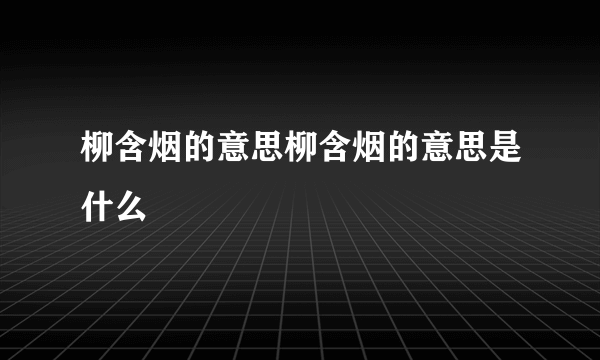 柳含烟的意思柳含烟的意思是什么