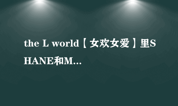 the L world【女欢女爱】里SHANE和MARINA的扮演者