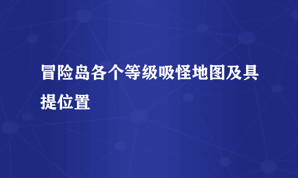 冒险岛各个等级吸怪地图及具提位置