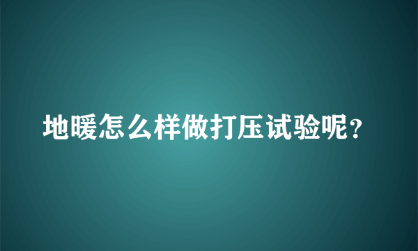 地暖怎么样做打压试验呢？