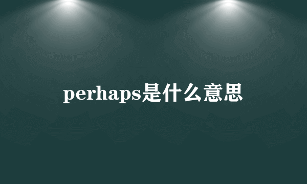 perhaps是什么意思