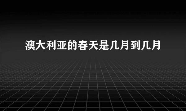 澳大利亚的春天是几月到几月