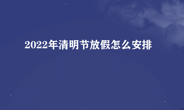 2022年清明节放假怎么安排