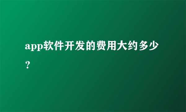 app软件开发的费用大约多少？