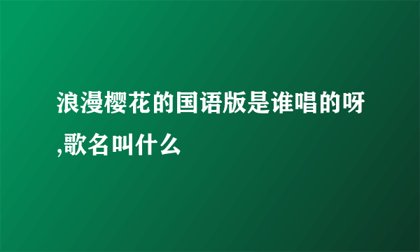 浪漫樱花的国语版是谁唱的呀,歌名叫什么