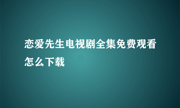 恋爱先生电视剧全集免费观看怎么下载