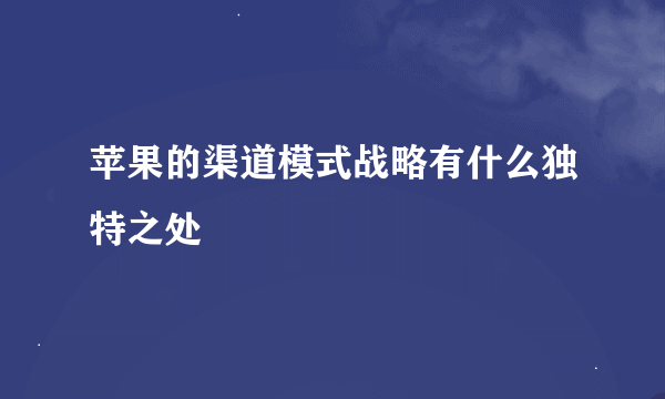 苹果的渠道模式战略有什么独特之处