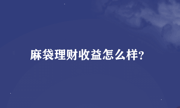 麻袋理财收益怎么样？