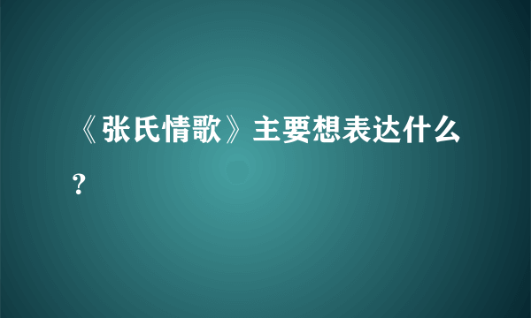 《张氏情歌》主要想表达什么？