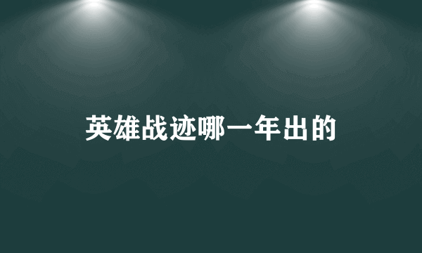 英雄战迹哪一年出的