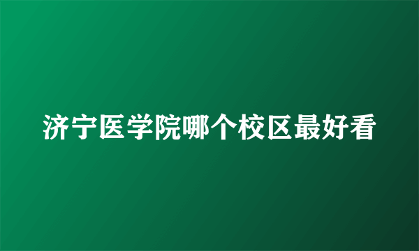 济宁医学院哪个校区最好看