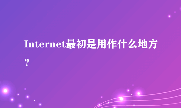 Internet最初是用作什么地方？