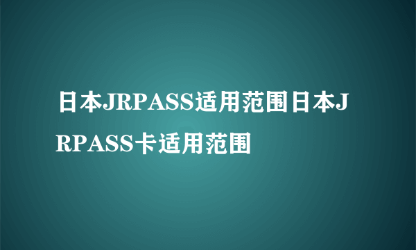 日本JRPASS适用范围日本JRPASS卡适用范围