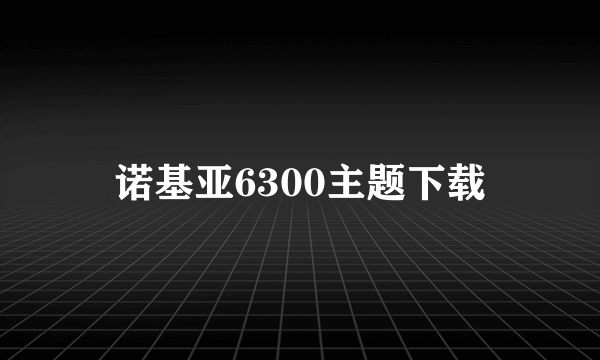 诺基亚6300主题下载