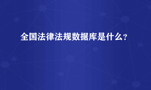 全国法律法规数据库是什么？