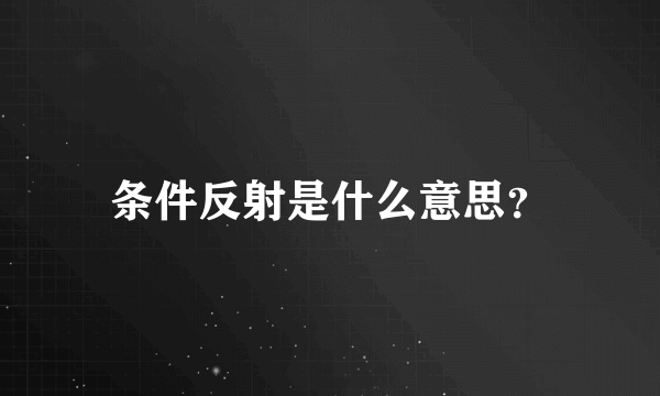 条件反射是什么意思？