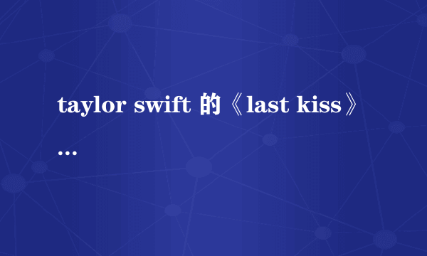 taylor swift 的《last kiss》 的歌词