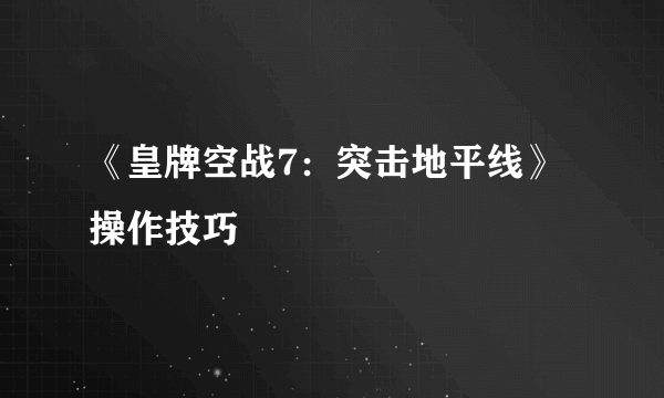 《皇牌空战7：突击地平线》操作技巧