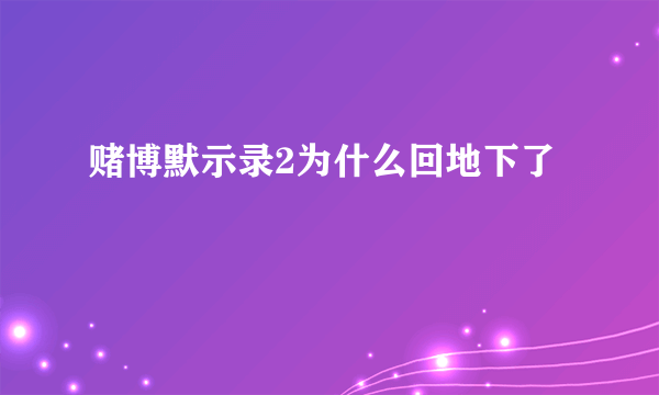 赌博默示录2为什么回地下了