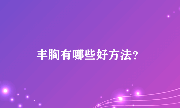 丰胸有哪些好方法？