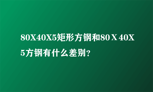 80X40X5矩形方钢和80Ⅹ40X5方钢有什么差别？