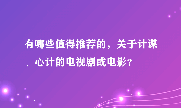 有哪些值得推荐的，关于计谋、心计的电视剧或电影？