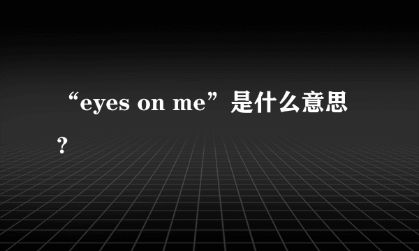 “eyes on me”是什么意思？