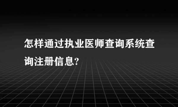 怎样通过执业医师查询系统查询注册信息?