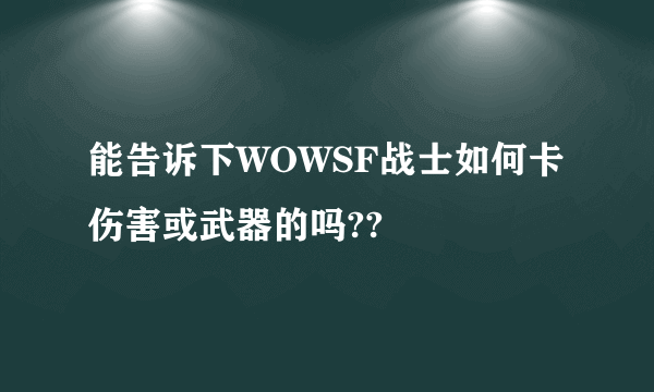 能告诉下WOWSF战士如何卡伤害或武器的吗??