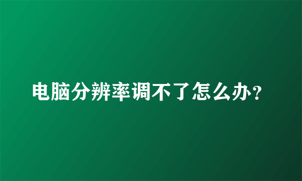 电脑分辨率调不了怎么办？