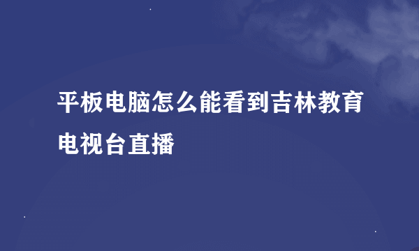 平板电脑怎么能看到吉林教育电视台直播