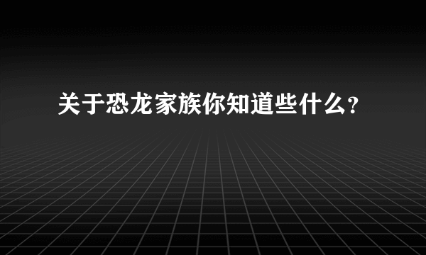 关于恐龙家族你知道些什么？