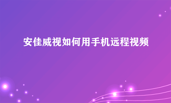 安佳威视如何用手机远程视频