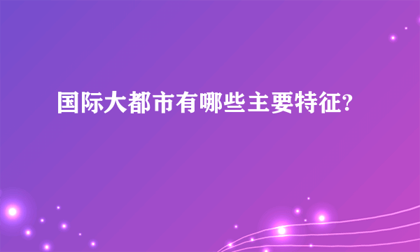 国际大都市有哪些主要特征?