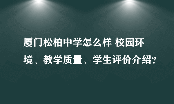 厦门松柏中学怎么样 校园环境、教学质量、学生评价介绍？