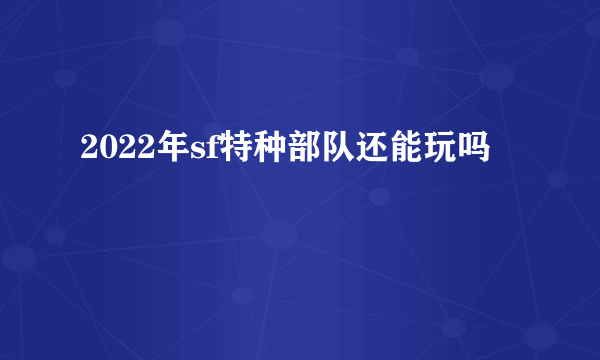 2022年sf特种部队还能玩吗