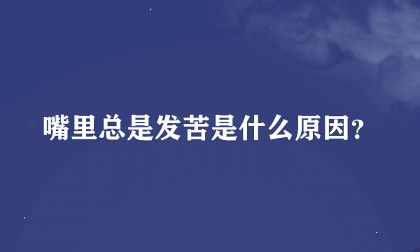 嘴里总是发苦是什么原因？