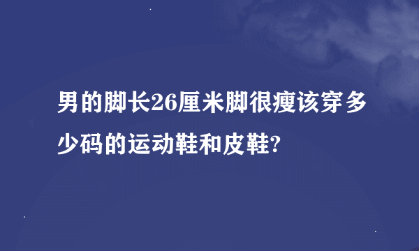 男的脚长26厘米脚很瘦该穿多少码的运动鞋和皮鞋?