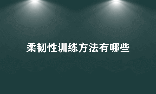 柔韧性训练方法有哪些