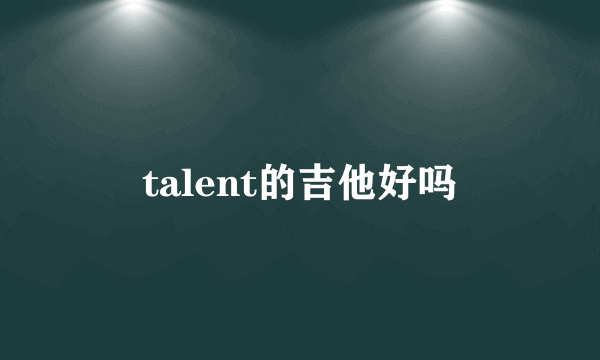 talent的吉他好吗