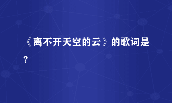 《离不开天空的云》的歌词是？