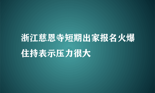 浙江慈恩寺短期出家报名火爆住持表示压力很大