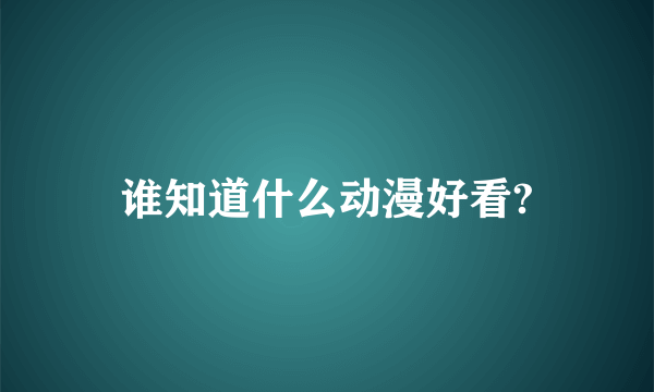 谁知道什么动漫好看?