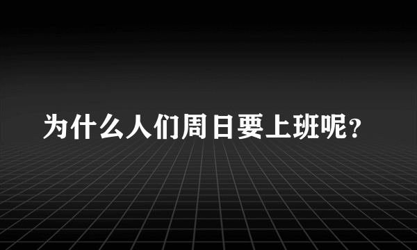 为什么人们周日要上班呢？