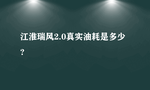 江淮瑞风2.0真实油耗是多少？